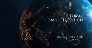 Read more about the article Cultural Homogenization: Causes, Effects, and Solutions